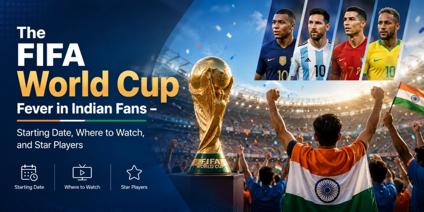 The FIFA World Cup Fever in Indian Fans – Starting Date, Where to Watch, and Star Players